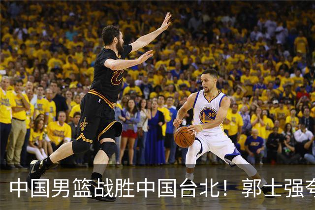 中国男篮战胜中国台北！郭士强夸球队有两个领头羊，起到带头作用