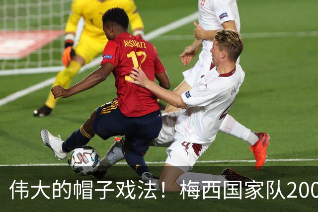 伟大的帽子戏法！梅西国家队200场，一战创8项神奇纪录震古烁今