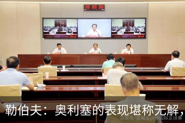 勒伯夫：奥利塞的表现堪称无解，他甚至比姆巴佩和登贝莱更重要
