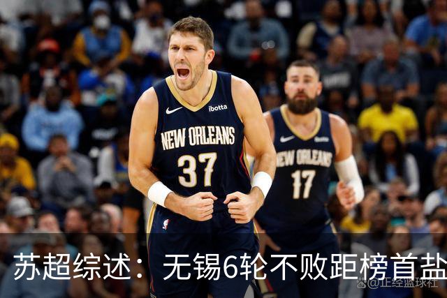 苏超综述：无锡6轮不败距榜首盐城仅1分，镇江6连败仍0分垫底