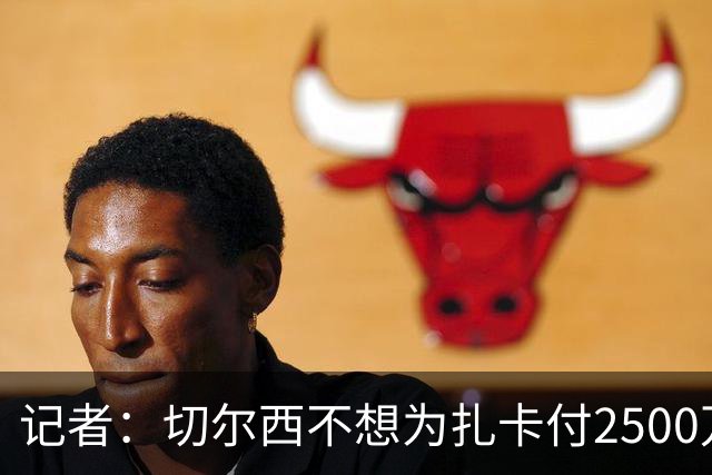 记者：切尔西不想为扎卡付2500万镑，球员已33岁且合同剩2年